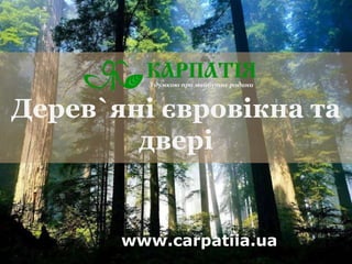Дерев`яні євровікна та
двері
www.carpatiia.ua
 