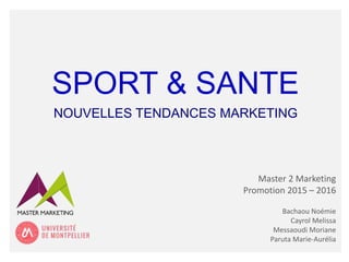 SPORT & SANTE
NOUVELLES TENDANCES MARKETING
Master 2 Marketing
Promotion 2015 – 2016
Bachaou Noémie
Cayrol Melissa
Messaoudi Moriane
Paruta Marie-Aurélia
 