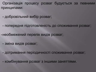 Організація процесу розваг будується за певними
принципами:
- добровільний вибір розваг;
- попередня підготовленість до споживання розваг;
-необмежений перелік видів розваг;
- зміна видів розваг;
- дотримання періодичності споживання розваг;
- комбінування розваг з іншими заняттями.
 