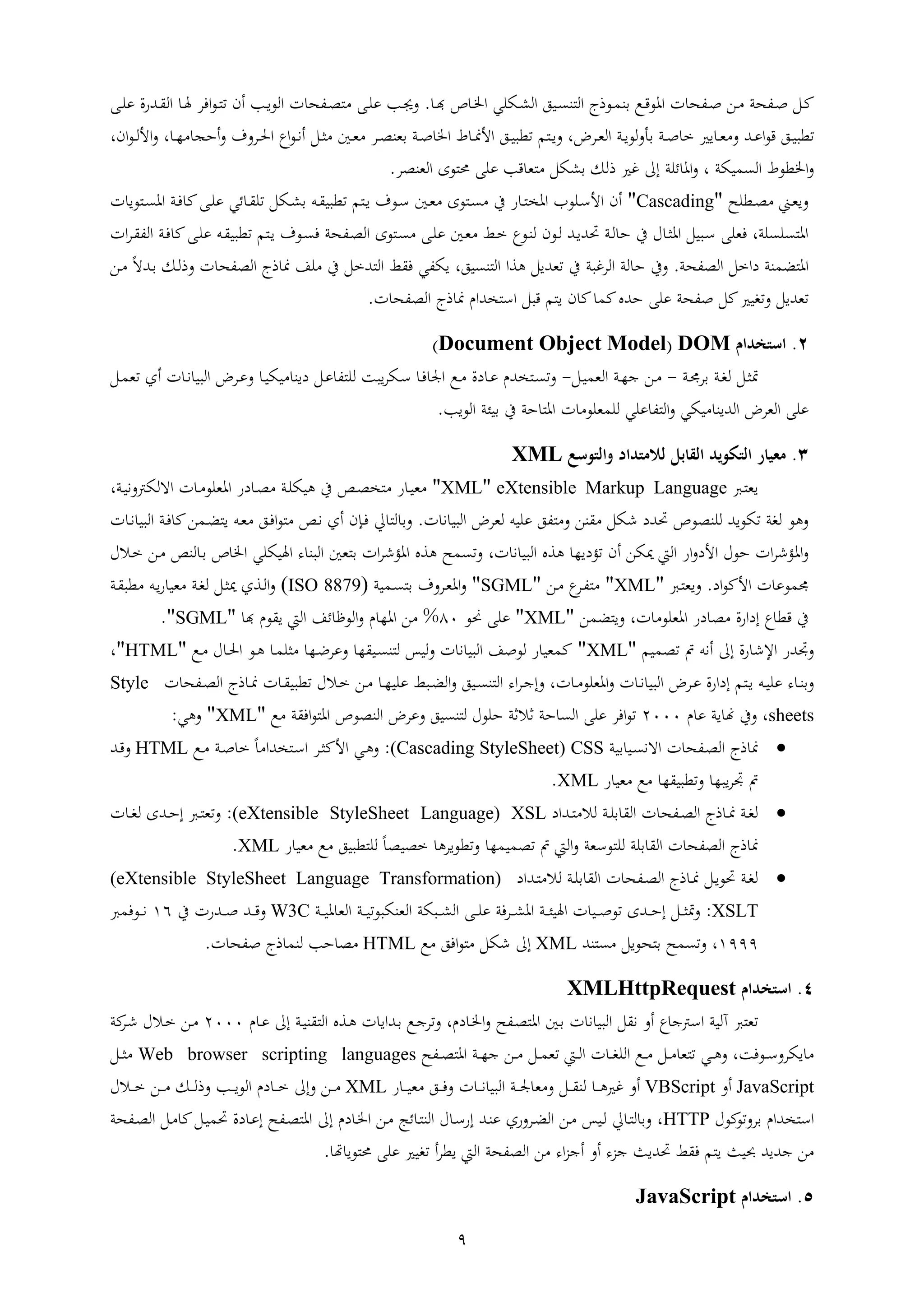 9
‫افثب‬‫ا‬‫ص‬ ‫ال‬‫ا‬‫مل‬‫اع‬‫ا‬‫ق‬‫اهع‬ ‫ا‬ ‫افث‬‫ا‬‫ص‬ ‫ار‬‫ا‬‫اعذج‬‫ا‬ ‫ا‬‫اا‬‫ا‬ ‫ا‬ ‫ال‬‫ايعي‬‫ا‬‫ل‬‫ال‬‫ا‬‫ا‬‫د‬ ‫ص‬ ‫ا‬‫ا‬‫خل‬‫ا‬.‫اإ‬‫ا‬‫ع‬‫ع‬ ‫ا‬‫ا‬‫جي‬‫ا‬ ‫افث‬‫ا‬‫ط‬‫اإ‬‫ا‬‫ع‬‫ع‬ ‫اتشا‬‫ا‬ ‫ال‬ ‫ا‬‫ا‬‫هل‬ ‫اف‬‫ع‬‫ا‬‫ا‬ ‫ه‬ ‫ا‬‫ا‬‫ا‬‫الع‬
‫اري‬ ‫ا‬‫ا‬‫ي‬ ‫ات‬‫ا‬‫ع‬‫ا‬‫ع‬‫ق‬ ‫ا‬‫ا‬‫ا‬‫قو‬‫اب‬‫ا‬‫ص‬‫ا‬‫ا‬‫ا‬‫قو‬ ‫م‬ ‫ا‬‫ا‬‫ا‬ ،‫ض‬ ‫ا‬‫ا‬‫ي‬‫ال‬ ‫اب‬‫ا‬‫ا‬‫لع‬‫ط‬ ‫ا‬‫ا‬‫من‬‫األ‬‫ال‬‫ا‬‫ي‬ ‫ات‬‫ا‬‫ي‬ ‫ا‬‫ا‬‫ط‬‫يا‬ ‫اب‬‫ا‬‫ص‬ ‫اخل‬‫اع‬‫ع‬‫ا‬‫ا‬‫ن‬‫ه‬‫ا‬‫ا‬‫حل‬‫ا‬‫ا‬‫ا‬‫ر‬ ‫هثج‬، ‫ا‬‫ع‬‫ا‬‫ا‬‫ل‬‫األ‬ ،
‫ايب‬ ‫ال‬ ‫اخلقعط‬‫ئعب‬ ‫اه‬ ،‫ذلن‬ ‫غري‬ ‫ىل‬‫الياط‬ ‫عا‬ ‫حم‬ ‫ععإ‬ ‫ق‬ ‫ي‬ ‫ليل‬.
‫اقعث‬‫ا‬‫ط‬ ‫اين‬‫ا‬‫ي‬‫ا‬"Cascading"‫ا‬ ‫عا‬ ‫ا‬‫ا‬ ‫اه‬ ‫اب‬‫ا‬‫ف‬ ‫مل‬‫اإ‬‫ا‬‫ع‬‫ع‬ ‫ئي‬ ‫ا‬‫ا‬ ‫ع‬ ‫ايل‬‫ا‬‫ل‬ ‫اأ‬‫ا‬ ‫قوا‬ ‫م‬ ‫ا‬‫ا‬‫ا‬ ‫اع‬‫ا‬‫س‬ ‫ات‬‫ا‬‫ي‬ ‫عا‬ ‫ا‬‫ا‬ ‫ين‬ ‫ش‬ ‫ا‬‫ا‬ ‫اه‬ ‫اعع‬‫ا‬‫س‬‫األ‬ ‫ه‬
‫اب‬‫ف‬ ‫مل‬‫اإ‬‫ع‬‫ع‬ ‫اأ‬ ‫قوا‬ ‫م‬ ‫ا‬‫ا‬ ‫اع‬ ‫ف‬ ‫افثب‬‫ط‬‫ال‬ ‫عا‬ ‫ا‬ ‫اإ‬‫ع‬‫ع‬ ‫ات‬‫ي‬ ‫ا‬ ‫اعع‬‫ا‬‫ل‬ ‫اع‬‫ل‬ ‫ات‬‫ا‬‫حتت‬ ‫اب‬‫ل‬ ‫ث‬ ‫ين‬ ‫ا‬‫ي‬‫اه‬ ‫اوال‬‫س‬ ‫فيعإ‬ ،‫عب‬ ‫ع‬ ‫اه‬‫اا‬ ‫ا‬ ‫الف‬
‫الطفثب‬ ‫ل‬ ‫دا‬ ‫اب‬ ‫ض‬ ‫اه‬.‫ار‬ ً‫ة‬‫ات‬ ‫ان‬‫ل‬‫ذ‬ ‫ا‬ ‫الطفث‬ ‫ذج‬ ‫من‬ ‫عف‬ ‫ين‬ ‫ل‬ ‫ت‬ ‫ال‬ ‫ف‬ ‫ايفي‬ ، ‫ا‬ ‫ا‬ ‫ال‬ ‫ا‬ ‫ه‬ ‫يتال‬ ‫ين‬ ‫غوب‬ ‫ال‬ ‫لب‬ ‫ث‬ ‫ين‬
‫ثت‬ ‫ععإ‬ ‫صفثب‬ ‫ملل‬‫تاري‬ ‫يتال‬‫ا‬ ‫الطفث‬ ‫ذج‬ ‫من‬ ‫تان‬ ‫اس‬ ‫قول‬ ‫م‬ ‫ا‬ ‫مل‬ ‫مل‬.
0.‫استخدام‬DOM(Document Object Model)
‫ال‬‫ي‬‫مت‬‫اب‬‫ا‬‫جم‬ ‫اب‬‫ا‬‫ت‬‫ل‬-‫ال‬ ‫اب‬‫ا‬‫ر‬‫ا‬ ‫ار‬‫ال‬‫ا‬‫ا‬ ‫ي‬-‫اع‬‫ا‬ ‫دا‬ ‫ا‬‫ا‬‫ع‬ ‫تن‬ ‫ا‬‫ا‬ ‫ا‬‫ا‬‫ن‬ ‫الوا‬ ‫ض‬ ‫ا‬‫ا‬‫ع‬ ‫ا‬‫ا‬‫اي‬ ‫داا‬ ‫ال‬‫ا‬‫ع‬ ‫ف‬ ‫لع‬ ‫اوب‬ ‫اي‬‫ا‬‫س‬ ‫ا‬‫ف‬ ‫اجل‬‫ال‬‫ا‬ ‫ي‬ ‫هل‬
‫ععإ‬‫ض‬ ‫الي‬‫ا‬ ‫يعع‬ ‫لع‬ ‫ععي‬ ‫ف‬ ‫ال‬ ‫ايي‬ ‫التاا‬‫العا‬ ‫ائب‬ ‫ين‬ ‫ثب‬ ‫اه‬.
4.‫معيا‬‫التكويد‬‫القابل‬‫لالمتداد‬‫والتوسع‬XML
‫ا‬ ‫اي‬eXtensible Markup Language"XML"‫ش‬ ‫ا‬‫ا‬‫ي‬‫ين‬ ‫اص‬‫ط‬‫اه‬ ‫دش‬ ‫ا‬‫ط‬ ‫اب‬‫ع‬‫هاي‬‫اب‬‫ا‬‫ن‬ ‫اةليرت‬ ‫ا‬ ‫ا‬ ‫يعع‬،
‫ةيل‬ ‫حتتد‬ ‫لعاطعص‬ ‫يعات‬ ‫لتب‬ ‫هع‬‫ار‬‫ا‬ ‫ن‬ ‫الوا‬ ‫ض‬ ‫لي‬ ‫ععاأ‬ ‫ف‬.‫ر‬ ‫ا‬‫ض‬ ‫ا‬ ‫اأ‬‫ي‬ ‫ا‬‫ف‬‫ا‬‫ع‬ ‫اص‬‫ن‬ ‫هل‬ ‫ان‬‫ف‬ ‫ل‬‫ا‬ ‫ا‬‫ن‬ ‫الوا‬ ‫اب‬‫ف‬ ‫مل‬
‫اه‬‫ء‬ ‫الوا‬ ‫يت‬ ‫اا‬ ‫اهؤة‬ ‫ه‬ ‫ث‬ ،‫ا‬ ‫ن‬ ‫الوا‬ ‫ه‬ ‫ؤدار‬ ‫ه‬ ‫ميير‬ ‫الم‬ ‫اش‬ ‫األد‬ ‫ثع‬ ‫اا‬ ‫ؤة‬‫اهلايعي‬‫اال‬ ‫ار‬ ‫لاص‬ ‫ا‬ ‫ص‬ ‫اخل‬
‫ا‬ ‫عع‬ ‫جم‬‫اد‬‫ع‬‫األمل‬.‫ا‬ ‫اي‬"XML"‫ار‬ ‫ع‬‫ا‬‫ف‬"SGML"‫اب‬ ‫ا‬ ‫ا‬‫ي‬‫اه‬(ISO 8879)‫اب‬ ‫قو‬ ‫اأ‬‫ا‬‫ش‬ ‫يا‬ ‫اب‬‫ت‬‫ل‬ ‫ال‬‫ي‬‫مي‬ ‫ل‬ ‫ا‬‫ل‬‫ا‬
‫اه‬ ‫دش‬ ‫ط‬ ‫داشا‬ ‫ع‬‫قق‬ ‫ين‬،‫ا‬ ‫يعع‬‫ر‬ ‫ض‬ ‫ا‬"XML"‫ععإ‬‫حنع‬92%‫د‬ ‫عن‬ ‫ا‬ ‫الم‬ ‫ئف‬ ‫العف‬ ‫ن‬ ‫اهر‬ ‫ر‬"SGML".
‫ام‬ ‫ط‬ ‫مت‬ ‫هنأ‬ ‫ىل‬ ‫شا‬ ‫اإلة‬ ‫تش‬"XML"‫مل‬‫لاس‬ ‫ا‬ ‫ن‬ ‫الوا‬ ‫لعصف‬ ‫ش‬ ‫يا‬‫ل‬‫ر‬ ‫اا‬ ‫ا‬‫ا‬‫ع‬ ‫ع‬‫ر‬‫اع‬ ‫ا‬‫حل‬‫ا‬ ‫اع‬‫ه‬ ‫ا‬ ‫يع‬"HTML"،
‫داش‬ ‫م‬ ‫ا‬‫ا‬‫ا‬ ‫اأ‬‫ا‬‫ا‬‫عع‬ ‫ء‬ ‫ا‬‫ا‬‫ا‬‫ا‬ ‫ا‬‫ا‬ ‫اهيعع‬ ‫ا‬ ‫ا‬‫ا‬‫ن‬ ‫الوا‬ ‫ض‬ ‫ا‬‫ا‬‫ع‬ ‫ا‬‫ا‬ ‫ا‬‫ا‬ ‫قوا‬ ‫اال‬‫ا‬ ‫ار‬‫ا‬ ‫ا‬‫ا‬‫ر‬‫ععا‬ ‫او‬‫ا‬‫ض‬‫ال‬ ‫اا‬‫ا‬ ‫ا‬ ‫ال‬ ‫اء‬ ‫ا‬‫ا‬‫ا‬ ،‫ا‬ ‫افث‬‫ا‬‫ط‬‫ال‬ ‫ذج‬ ‫ا‬‫ا‬‫من‬Style
sheets‫ن‬ ‫ع‬ ‫اب‬ ‫هن‬ ‫ين‬ ،0222‫ض‬ ‫ع‬ ‫ا‬ ‫ا‬ ‫ل‬ ‫ثعع‬ ‫ب‬ ‫ال‬ ‫ثب‬ ‫ال‬ ‫ععإ‬ ‫اف‬‫ع‬‫ع‬ ‫ب‬ ‫اف‬‫ع‬ ‫اه‬ ‫الاطعص‬"XML"‫هي‬:
‫ذج‬ ‫من‬‫اب‬ ‫اا‬ ‫اةن‬ ‫ا‬ ‫افث‬‫ط‬‫ال‬(Cascading StyleSheet) CSS:‫اع‬ ‫اب‬‫ص‬ ً ‫تا‬ ‫ا‬‫س‬‫ا‬ ‫ا‬‫ي‬‫األمل‬ ‫اي‬‫ه‬HTML‫ات‬‫ق‬
‫ش‬ ‫يا‬ ‫ع‬ ‫ر‬ ‫قوا‬ ‫اور‬ ‫مت‬XML.
‫اتاد‬‫ا‬ ‫لال‬ ‫اب‬‫ا‬‫ع‬ ‫ال‬ ‫ا‬ ‫افث‬‫ا‬‫ط‬‫ال‬ ‫ذج‬ ‫ا‬‫ا‬‫من‬ ‫اب‬‫ا‬‫ت‬‫ل‬(eXtensible StyleSheet Language) XSL:‫ا‬ ‫ا‬‫ا‬‫ت‬‫ل‬ ‫اتا‬‫ا‬‫ث‬ ‫ا‬‫ا‬ ‫ي‬
‫ر‬ ‫ا‬ ‫ط‬ ‫مت‬ ‫الم‬ ‫عسيب‬ ‫لع‬ ‫عب‬ ‫ال‬ ‫ا‬ ‫الطفث‬ ‫ذج‬ ‫من‬‫ش‬ ‫يا‬ ‫ع‬ ‫قوا‬ ‫لع‬ ً‫طاط‬ ‫ه‬ ‫قعا‬XML.
‫ال‬‫ا‬‫ا‬‫حتع‬ ‫اب‬‫ا‬‫ت‬‫ل‬‫اتاد‬‫ا‬ ‫لال‬ ‫اب‬‫ا‬‫ع‬ ‫ال‬ ‫ا‬ ‫افث‬‫ا‬‫ط‬‫ال‬ ‫ذج‬ ‫ا‬‫ا‬‫من‬(eXtensible StyleSheet Language Transformation)
XSLT:‫اويب‬‫ا‬‫ا‬‫ل‬‫ال‬ ‫اإ‬‫ا‬‫ا‬‫ع‬‫ع‬ ‫فب‬ ‫ا‬‫ا‬‫ا‬‫ل‬‫اه‬ ‫اب‬‫ا‬‫ا‬‫ئ‬‫اهلا‬ ‫ا‬ ‫اا‬‫ا‬‫ا‬‫ص‬‫ع‬ ‫اتا‬‫ا‬‫ا‬‫ث‬ ‫ال‬‫ا‬‫ا‬‫ي‬‫مت‬‫اب‬‫ا‬‫ا‬‫ا‬‫اليايوع‬‫اب‬‫ا‬‫ا‬‫ا‬‫ه‬ ‫الي‬W3C‫ات‬‫ا‬‫ا‬‫ق‬‫ين‬ ‫اتشا‬‫ا‬‫ا‬‫ص‬92‫اعف‬‫ا‬‫ا‬‫ن‬
9111‫ثعال‬ ‫ث‬ ،‫ات‬XML‫ىل‬‫ةيل‬‫ع‬ ‫اف‬‫ع‬HTML‫ا‬ ‫صفث‬ ‫ذج‬ ‫لا‬ ‫ث‬ ‫ط‬.
3.‫استخدام‬XMLHttpRequest
‫ي‬‫ا‬ ‫ن‬ ‫الوا‬ ‫ل‬ ‫ن‬ ‫ه‬ ‫ع‬‫اسرتا‬ ‫آلاب‬،‫دن‬ ‫ا‬‫خل‬‫ا‬ ‫افث‬‫ط‬ ‫اه‬ ‫ات‬‫ن‬ ‫ا‬‫ع‬ ‫ىل‬ ‫اب‬‫ا‬‫ا‬ ‫ال‬ ‫ا‬‫ه‬ ‫ا‬ ‫اتاا‬ ‫اع‬‫ا‬0222‫اال‬ ‫ار‬‫ملب‬‫ا‬‫ة‬
‫اعفب‬‫ا‬‫س‬ ‫اي‬،‫افث‬‫ا‬‫ا‬‫ط‬ ‫اه‬ ‫اب‬‫ا‬‫ا‬‫ر‬‫ا‬ ‫ار‬‫ا‬‫ا‬ ‫ال‬‫ا‬‫ا‬ ‫ي‬ ‫ام‬‫ا‬‫ا‬‫ل‬‫ا‬ ‫ا‬ ‫ا‬‫ا‬‫ا‬‫ت‬‫الع‬ ‫اع‬‫ا‬‫ا‬ ‫ال‬‫ا‬‫ا‬ ‫ي‬ ‫اي‬‫ا‬‫ا‬‫ه‬Web browser scripting languages‫ال‬‫ا‬‫ا‬‫ي‬
JavaScript‫ه‬VBScript‫ا‬ ‫ا‬‫ا‬‫ا‬‫ن‬ ‫الوا‬ ‫اب‬‫ا‬‫ا‬‫جل‬ ‫ي‬ ‫ال‬‫ا‬‫ا‬ ‫لا‬ ‫ا‬‫ا‬‫ا‬‫ه‬‫غري‬ ‫ه‬‫ش‬ ‫ا‬‫ا‬‫ا‬‫ا‬‫ي‬ ‫ا‬‫ا‬‫ا‬‫ف‬XML‫ىل‬ ‫ار‬‫ا‬‫ا‬‫ا‬‫ا‬‫ا‬‫ا‬‫الع‬ ‫دن‬ ‫ا‬‫ا‬‫ا‬‫اال‬‫ا‬‫ا‬ ‫ار‬‫ا‬‫ا‬ ‫ان‬‫ا‬‫ا‬‫ل‬‫ذ‬
‫ملع‬‫ع‬ ‫تان‬ ‫اس‬HTTP‫ا‬ ‫ل‬ ،‫شل‬ ‫ا‬‫ض‬‫ال‬ ‫ار‬ ‫ااس‬‫ل‬‫ات‬‫ا‬‫ع‬‫ا‬‫س‬‫ش‬‫افث‬‫ط‬ ‫اه‬ ‫ىل‬ ‫دن‬ ‫ا‬‫خل‬‫ا‬ ‫ار‬ ‫ئ‬ ‫ا‬ ‫الا‬‫دا‬ ‫ا‬‫ع‬‫افثب‬‫ط‬‫ال‬ ‫ال‬ ‫مل‬‫ال‬‫ا‬ ‫حت‬
‫حب‬ ‫اتات‬ ‫ر‬‫ا‬‫م‬ ‫ا‬ ‫يف‬‫ف‬‫ء‬ ‫ا‬ ‫حتتايف‬‫ه‬‫اء‬ ‫ها‬‫الطفثب‬ ‫ر‬‫هت‬ ‫عا‬ ‫حم‬ ‫ععإ‬ ‫تاري‬ ‫ه‬ ‫اق‬ ‫الم‬.
5.‫استخدام‬JavaScript
 