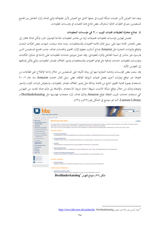 25
‫ا‬‫ا‬‫هت‬ ‫قوا‬ ‫ا‬‫ا‬ ‫أل‬ ‫ض‬ ‫ا‬‫ا‬‫ي‬ ‫ال‬ ‫اع‬‫ا‬ ‫ا‬‫ا‬‫ي‬‫ال‬ ‫ا‬‫ا‬‫ر‬‫ااع‬ ‫ين‬ ‫ا‬‫ا‬‫ا‬‫الع‬ ‫اويب‬‫ا‬‫ة‬ ‫ا‬ ‫ا‬‫ا‬‫ا‬‫ا‬ ‫ا‬‫ا‬ ‫أل‬ ‫ض‬ ‫ا‬‫ا‬‫ي‬‫ال‬ ‫ا‬ ‫ا‬‫ا‬‫ه‬ ‫ات‬‫ا‬‫ي‬‫ات‬‫ا‬‫هت‬ ‫ام‬‫ا‬‫ل‬‫ا‬‫ا‬ ‫اء‬ ‫ا‬‫ا‬‫اع‬‫ا‬ ‫جم‬ ‫ات‬‫ا‬ ‫ال‬‫ا‬‫ع‬ ‫ف‬ ‫ل‬
‫ا‬ ‫ل‬ ‫اس‬ ‫لاب‬ ‫ال‬ ‫اا‬ ‫الف‬ ‫ين‬ ‫م‬ ‫ا‬ ،‫فاتار‬ ‫اه‬‫ي‬‫ذج‬ ‫من‬‫ا‬ ‫اهيعع‬ ‫ا‬ ‫ؤس‬ ‫ين‬ ‫ا‬ ‫اا‬ ‫ال‬ ‫ه‬.
3.‫الويب‬ ‫تقنيات‬ ‫لتطبيقات‬ ‫ة‬ ‫مختا‬ ‫نماذج‬0.2‫المعلومات‬ ‫مؤسسات‬ ‫في‬
‫ار‬‫ي‬‫ل‬ ، ‫ا‬‫حل‬‫ا‬ ‫اع‬‫ص‬‫لعع‬ ‫اب‬‫ث‬ ‫اه‬ ‫ا‬ ‫ا‬ ‫اهيعع‬ ‫ا‬‫ص‬ ‫عا‬ ‫ر‬ ‫اب‬ ‫ا‬ ‫عع‬ ‫جم‬ ‫ا‬ ‫اهيعع‬ ‫ا‬ ‫ؤس‬ ‫شب‬ ‫فر‬ ‫ر‬ ‫ض‬‫ش‬ ‫ا‬ ‫اف‬ ‫ا‬‫ا‬‫ه‬‫ىل‬
‫اب‬‫ا‬ ‫اهل‬ ‫ا‬‫ا‬‫ص‬ ‫اليا‬ ‫ا‬‫ا‬‫ي‬‫ا‬ ‫ا‬‫ا‬‫ط‬‫ع‬ ‫اه‬ ‫ا‬ ‫ا‬‫ا‬‫ا‬‫ع‬ ‫او‬ ‫اب‬‫ا‬ ‫ئ‬ ‫ق‬ ‫ا‬‫ا‬‫ي‬‫اه‬ ‫اوال‬‫ا‬‫س‬ ‫اإ‬‫ا‬‫ع‬‫ع‬ ‫ا‬‫ا‬‫ر‬‫ا‬.‫ارتا‬‫ا‬‫ة‬ ،‫اا‬‫ع‬‫اا‬‫ا‬‫س‬ ‫اتا‬‫ا‬‫ع‬ ‫ا‬‫ا‬‫ا‬‫ا‬‫ا‬‫ي‬‫ايف‬‫ا‬‫ث‬‫الو‬ ‫ا‬ ‫ا‬‫ا‬‫مل‬‫حم‬
‫يل‬ ‫اب‬‫ش‬ ‫ج‬ ‫ال‬ ‫ا‬ ‫ا‬‫ع‬‫الو‬ ‫اقع‬‫ع‬‫اه‬Amazon‫ا‬ ‫اء‬ ‫إل‬ ‫قعشا‬ ‫لا‬ ‫هس‬ ‫ج‬ ‫د‬‫عا‬ ‫و‬‫ا‬‫ا‬ ‫ات‬‫د‬ ‫ا‬ ‫ات‬‫خل‬‫ا‬‫ار‬ ‫ا‬‫ل‬‫ا‬ ‫فاتار‬ ‫ا‬ ‫اه‬ ‫اع‬ ‫جم‬
‫ا‬‫ا‬‫ة‬ ‫و‬ ‫ش‬ ‫د‬ ‫اع‬‫ا‬‫س‬‫ش‬ ‫مي‬‫ين‬‫اب‬‫ا‬‫ا‬ ‫ا‬‫ا‬‫ا‬ ‫اهيعع‬ ‫اء‬ ‫ا‬‫ا‬‫ي‬‫ال‬ ‫ال‬‫ا‬‫ع‬ ‫ف‬ ‫ال‬.‫ات‬‫ا‬‫ق‬‫ال‬‫ا‬‫ا‬ ‫ع‬‫ا‬ ‫ا‬‫ا‬ ‫اهيعع‬ ‫ا‬ ‫ات‬‫ا‬ ‫اعشدل‬‫ا‬‫اب‬‫ا‬‫ث‬ ‫اإ‬‫ا‬‫ع‬‫ع‬‫ين‬‫ا‬ ‫ا‬‫ا‬‫ا‬‫و‬ ‫اهي‬ ‫ا‬‫ا‬‫ا‬
‫ا‬ ‫ت‬ ‫ا‬ ‫اهيعع‬ ‫ا‬ ‫ؤس‬‫فاب‬ ‫ع‬‫عط‬ ‫اه‬ ‫ا‬ ‫عا‬ ‫او‬ ‫ائم‬‫ع‬‫ق‬ ‫يل‬‫ا‬ ‫ا‬ ‫اهيعع‬ ‫دش‬ ‫ا‬‫ط‬‫ه‬ ‫اال‬‫ت‬‫ال‬ ‫اعش‬‫ص‬ ‫ا‬‫ر‬ ‫ف‬ ‫ا‬‫ع‬ ‫ار‬‫ي‬‫مي‬ ‫ام‬‫ل‬‫ا‬ ،
‫ىل‬‫ال‬‫شب‬ ‫فر‬‫لاب‬ ‫ا‬.
‫اه‬ ‫ي‬ ‫سيب‬ ‫قت‬‫صب‬ ‫ا‬ ‫ؤس‬‫ريه‬ ‫دا‬ ‫ا‬ ‫ىل‬ ‫ار‬ ‫اب‬‫ش‬ ‫ج‬ ‫ال‬‫فاتار‬ ‫اه‬ ‫ععإ‬‫ال‬ ‫ر‬‫ر‬ ‫ا‬ ‫ع‬ ‫قق‬ ‫ععإ‬ ‫اإلبالع‬ ‫ثب‬
‫ا‬ ‫ه‬ ‫ا‬ ‫ا‬‫ع‬ ‫اقع‬‫ع‬ ‫ع‬ ‫اه‬‫ع‬ ‫حم‬،‫ب‬ ‫ئ‬ ‫الف‬ ‫ا‬ ‫ال‬ ‫ا‬ ‫اا‬ ‫فضل‬‫مسثب‬ ‫اهي‬ ‫سوال‬ ‫فيعإ‬Amazon‫ن‬ ‫ع‬ ‫ا‬0220
‫هت‬ ‫ن‬ ‫ا‬ ‫عتا‬ ‫ق‬ ‫ر‬ ‫ع‬ ‫الا‬ ‫عا‬ ‫او‬ ‫ناب‬ ‫جم‬ ‫طعشا‬ ‫تان‬ ‫س‬‫يل‬(‫التال‬ ‫صعش‬،‫ا‬ ‫اهيعع‬ ‫دش‬ ‫هط‬،‫اء‬ ‫ال‬ ‫اءاا‬ ‫ق‬ ‫اض‬ ‫ي‬ ‫اس‬‫ي‬ ‫ال‬
‫غريه‬)‫ع‬ ‫ال‬ ‫ر‬ ‫ذلن‬‫ا‬‫اةنرتنب‬ ‫ةويب‬ ‫قع‬‫ة‬‫ا‬‫ا‬ ‫قب‬‫ثرت‬‫ا‬‫ط‬ ‫ة‬ ‫ن‬‫ا‬‫تان‬ ‫ةس‬.‫شب‬ ‫الفر‬ ‫ر‬ ‫اليتات‬ ‫ها‬ ‫ذلن‬ ‫ىل‬ ‫فب‬ ‫إلع‬
‫بعقع‬ ‫ب‬ ‫يع‬ ‫اه‬ ‫العا‬ ‫ا‬ ‫ت‬ ‫تن‬ ‫الم‬Amazon‫ا‬ ‫صفث‬ ‫اء‬ ‫دت‬ ‫ذلن‬‫شسر‬ ‫فر‬‫يل‬Dreiländerkatalog
Lamson Library‫شقم‬ ‫الليل‬ ‫ين‬ ‫ععث‬ ‫هع‬ ‫مل‬،(00)(03.)
‫شكل‬(00)‫لفهرس‬ ‫نموذج‬Dreiländerkatalog

‫ي‬ ‫ئا‬ ‫ال‬ ‫ا‬‫ع‬‫اليا‬‫ب‬ ‫لفر‬ ‫العا‬ ‫ةويب‬ ‫ععإ‬Dreiländerkatalognrw.de/recherche-http://www.hbz
 