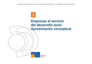 DESARROLLO
ECONÓMICO
LOCAL
2
Iniciativas económicas para el desarrollo local: viabilidad y planificación
Empresas al servicio
del desarrollo local:
Aproximación conceptual
 