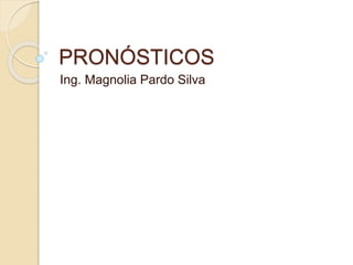 PRONÓSTICOS
Ing. Magnolia Pardo Silva
 