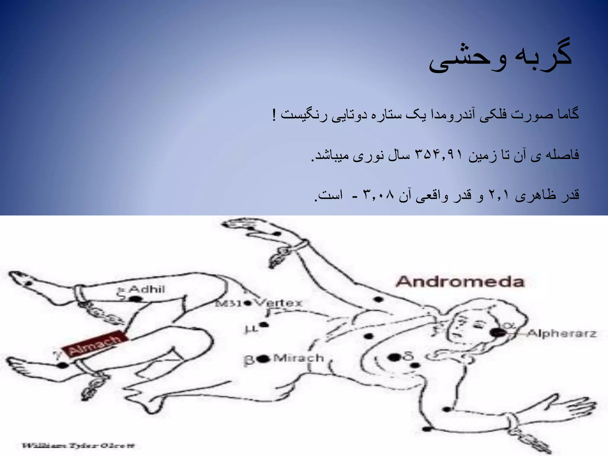 ‫وحشی‬ ‫گربه‬
‫رنگیست‬ ‫دوتایی‬ ‫ستاره‬ ‫یک‬ ‫آندرومدا‬ ‫فلکی‬ ‫صورت‬ ‫گاما‬!
‫زمین‬ ‫تا‬ ‫آن‬ ‫ی‬ ‫فاصله‬354.91‫میباشد‬ ‫نوری‬ ‫سال‬.
‫ظاهری‬ ‫قدر‬2.1‫آن‬ ‫واقعی‬ ‫قدر‬ ‫و‬3.08-‫است‬.
 