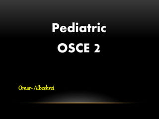 Pediatric
OSCE 2
Omar- Albeshrei
 