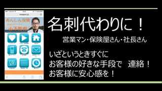 名刺代わりに！
営業マン・保険屋さん・社長さん
いざというときすぐに
お客様の好きな手段で 連絡！
お客様に安心感を！
 