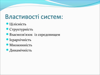 Властивості систем:
Цілісність
Структурність
Взаємозв'язок із середовищем
Ієрархічність
Множинність
Динамічність
 