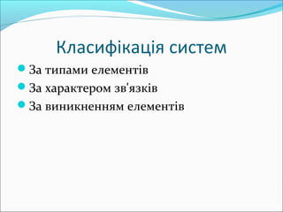 Класифікація систем
За типами елементів
За характером зв'язків
За виникненням елементів
 