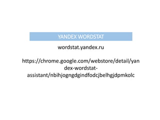 YANDEX WORDSTAT
wordstat.yandex.ru
https://chrome.google.com/webstore/detail/yan
dex-wordstat-
assistant/nbihjogngdgindfodcjbelhgjdpmkolc
 