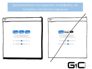 Дотримуйтеся послідовного інтерфейсу, не
потребує постійного навчання
 