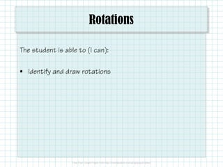 Rotations
The student is able to (I can):
• Identify and draw rotations
 