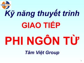 1
Kỹ năng thuyết trình
GIAO TIẾP
PHI NGÔN TỪ
Tâm Việt Group
 