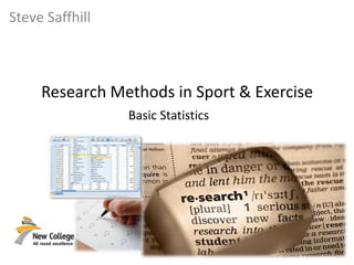 Steve Saffhill
Research Methods in Sport & Exercise
Basic Statistics
 