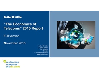 “The Economics of
Telecoms” 2015 Report
Full version
November 2015
Arthur D. Little
7, place d’Iéna
75116 Paris
France
T: + 33 1 55 74 29 00
www.adlittle.com
 