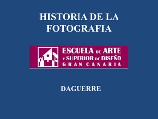 HISTORIA DE LA
FOTOGRAFIA
DAGUERRE
 