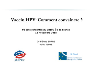 Vaccin HPV: Comment convaincre ?
92 ème rencontre du CRIPS Île de France
12 novembre 2015
Dr Hélène BORNE
Paris 75008
 