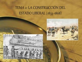 TEMA 2: LA CONSTRUCCIÓN DEL
ESTADO LIBERAL (1833-1868)
 