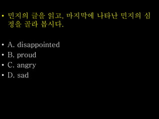 • 민지의 글을 읽고, 마지막에 나타난 민지의 심
정을 골라 봅시다.
• A. disappointed
• B. proud
• C. angry
• D. sad
 