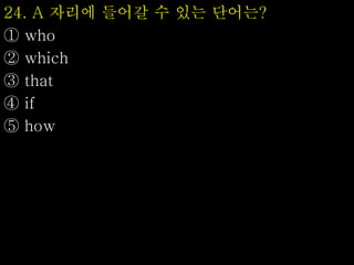 24. A 자리에 들어갈 수 있는 단어는?
① who
② which
③ that
④ if
⑤ how
 