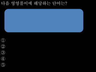 다음 영영풀이에 해당하는 단어는?
①
②
③
④
⑤
 