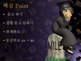 핵심 Point
• 충고 하기
• 경험 묻고 답하기
• 현재완료
• 동급비교 as ~ as
 