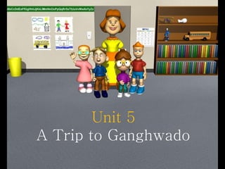 Unit 5
A Trip to Ganghwado
 