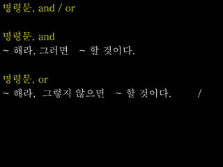 명령문, and / or
명령문, and
~ 해라, 그러면 ~ 할 것이다.
명령문, or
~ 해라, 그렇지 않으면 ~ 할 것이다. /
 