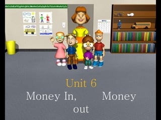 Unit 6
Money In, Money
out
 
