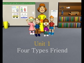 Unit 1
Four Types Friend
 