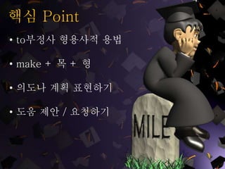 핵심 Point
• to부정사 형용사적 용법
• make + 목 + 형
• 의도나 계획 표현하기
• 도움 제안 / 요청하기
 