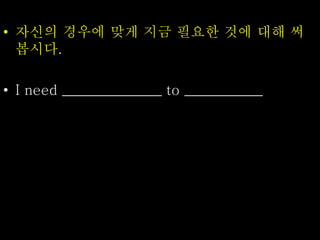 • 자신의 경우에 맞게 지금 필요한 것에 대해 써
봅시다.
• I need ______________ to ___________
 