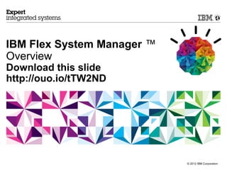 © 2012 IBM Corporation
IBM Flex System Manager ™
Overview
Download this slide
http://ouo.io/tTW2ND
 