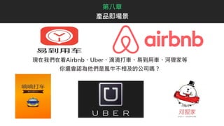 現在我們在看Airbnb、Uber、滴滴打車、易到用車、河狸家等
你還會認為他們是風牛不相及的公司嗎？
第八章
產品即場景
 
