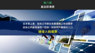 第八章
產品即場景
從本質上看，這些公司惠在底層邏輯上形成競爭
因為它們都有著同一目的，即做用戶體驗的入口
連接人與場景
 