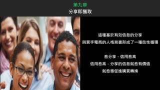 這種基於有效信息的分享
與買手電商的人格背書形成了一種良性循環
愈分享、信用愈高
信用愈高，分享的信息就愈有價值
就愈惠促進購買轉換
第九章
分享即獲取
 