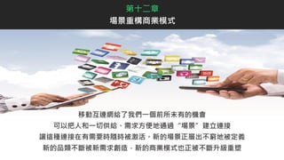 第十二章
場景重構商業模式
移動互連網給了我們一個前所未有的機會
可以把人和一切供給、需求方便地通過“場景”建立連接
讓這種連接在有需要時隨時被激活。新的場景正層出不窮地被定義
新的品類不斷被新需求創造，新的商業模式也正被不斷升級重塑
 