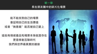 能不能找到自己的場景
會証明自己的生活價值
或者“無意義”能否被自己愛上
這些有情感產品和場景本身就是存在
更是移動互聯時代
我們與世界最真實的連接
第一章
長在朋友圈中的碎片化場景
 