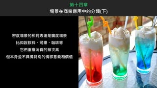 密度場景的相對表達是廣度場景
比如說飲料、可樂、咖啡等
它們重複消費的頻次高
但本身並不具備特別的情感意義和價值
第十四章
場景在商業應用中的分類(下)
 