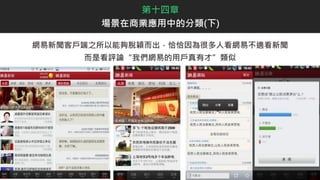 網易新聞客戶端之所以能夠脫穎而出，恰恰因為很多人看網易不適看新聞
而是看評論“我們網易的用戶真有才”類似
第十四章
場景在商業應用中的分類(下)
 