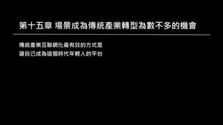 第十五章 場景成為傳統產業轉型為數不多的機會
傳統產業互聯網化最有效的方式是
讓自己成為這個時代年輕人的平台
 