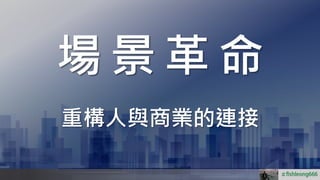 場 景 革 命
重構人與商業的連接
＃
 