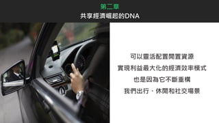 第二章
共享經濟崛起的DNA
可以靈活配置閒置資源
實現利益最大化的經濟效率模式
也是因為它不斷重構
我們出行、休閒和社交場景
 