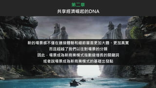 第二章
共享經濟崛起的DNA
新的場景感不僅在連接體驗和細節層面更加大膽、更加真實
而且超越了我們以往對場景的分類
因此，場景成為新商業模式指數級增長的關鍵詞
或者說場景成為新商業模式的基礎出發點
 