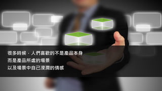 很多時候，人們喜歡的不是產品本身
而是產品所處的場景
以及場景中自己浸潤的情感
 