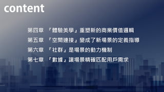 第四章 『體驗美學』重塑新的商業價值邏輯
第五章 『空間連接』變成了新場景的定義指導
第六章 『社群』是場景的動力機制
第七章 『數據』讓場景精確匹配用戶需求
 