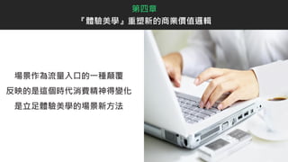 場景作為流量入口的一種顛覆
反映的是這個時代消費精神得變化
是立足體驗美學的場景新方法
第四章
『體驗美學』重塑新的商業價值邏輯
 