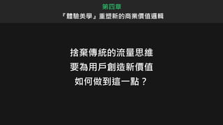 捨棄傳統的流量思維
要為用戶創造新價值
如何做到這一點？
第四章
『體驗美學』重塑新的商業價值邏輯
 