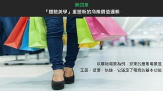以購物場景為例，京東的應用場景是
正品、低價、快速，它滿足了電商的基本功能
第四章
『體驗美學』重塑新的商業價值邏輯
 