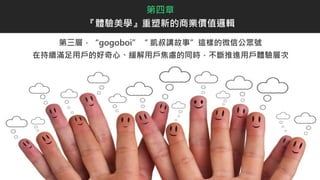 第三層，“gogoboi”“ 凱叔講故事”這樣的微信公眾號
在持續滿足用戶的好奇心、緩解用戶焦慮的同時，不斷推進用戶體驗層次
第四章
『體驗美學』重塑新的商業價值邏輯
 