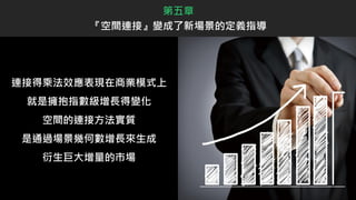 連接得乘法效應表現在商業模式上
就是擁抱指數級增長得變化
空間的連接方法實質
是通過場景幾何數增長來生成
衍生巨大增量的市場
第五章
『空間連接』變成了新場景的定義指導
 
